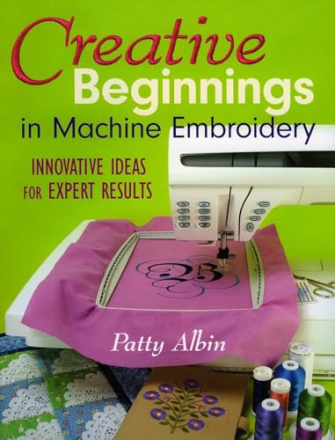 CREATIVE BEGINNINGS in Machine Embroidery by Patty Albin